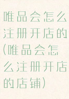 唯品会怎么注册开店的(唯品会怎么注册开店的店铺)