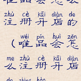 唯品会怎么注册开店的(唯品会怎么注册开店的账号)