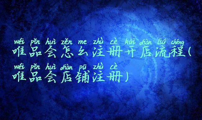 唯品会怎么注册开店流程(唯品会店铺注册)