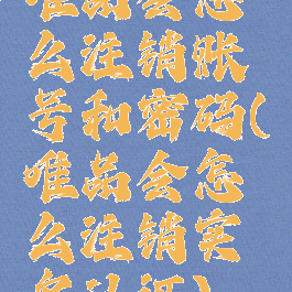 唯品会怎么注销账号和密码(唯品会怎么注销实名认证)