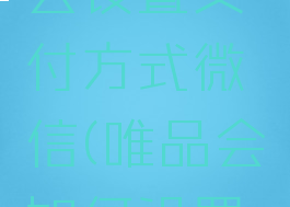 唯品会怎么设置支付方式微信(唯品会如何设置支付方式)