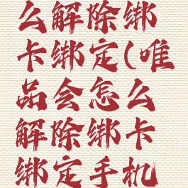 唯品会怎么解除绑卡绑定(唯品会怎么解除绑卡绑定手机号)