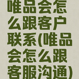 唯品会怎么跟客户联系(唯品会怎么跟客服沟通)