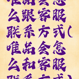 唯品会怎么跟客服联系方式(唯品会怎么和客服联系方式)
