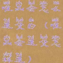 唯品会怎么退货的(唯品会退货怎样退)