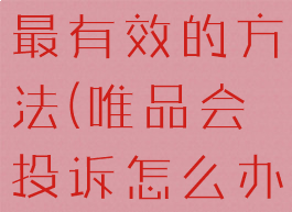 唯品会投诉最有效的方法(唯品会投诉怎么办理)