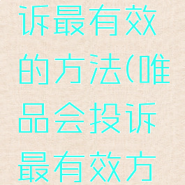 唯品会投诉最有效的方法(唯品会投诉最有效方法手机)