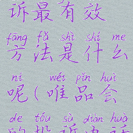 唯品会投诉最有效方法是什么呢(唯品会的投诉电话怎么打?)