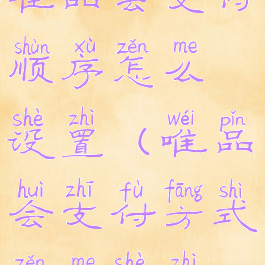 唯品会支付顺序怎么设置(唯品会支付方式怎么设置)