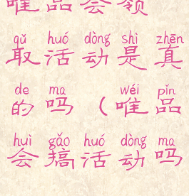 唯品会领取活动是真的吗(唯品会搞活动吗)