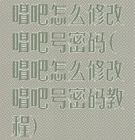 唱吧怎么修改唱吧号密码(唱吧怎么修改唱吧号密码教程)