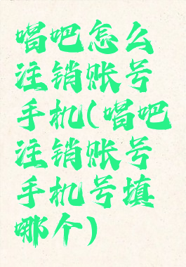 唱吧怎么注销账号手机(唱吧注销账号手机号填哪个)