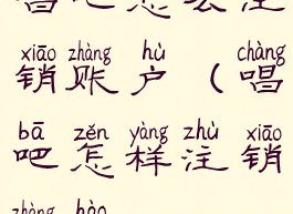 唱吧怎么注销账户(唱吧怎样注销账号)