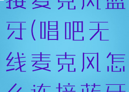唱吧怎么连接麦克风蓝牙(唱吧无线麦克风怎么连接蓝牙音箱)