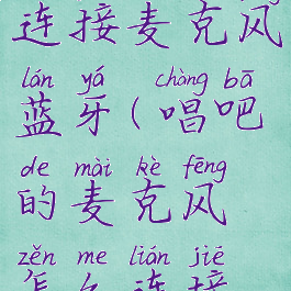 唱吧怎么连接麦克风蓝牙(唱吧的麦克风怎么连接蓝牙)