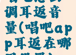 唱吧怎么调耳返音量(唱吧app耳返在哪里设置)