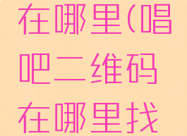 唱吧扫码在哪里(唱吧二维码在哪里找到)