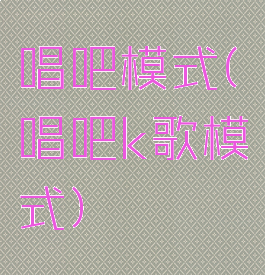 唱吧模式(唱吧k歌模式)