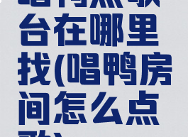 唱鸭点歌台在哪里找(唱鸭房间怎么点歌)