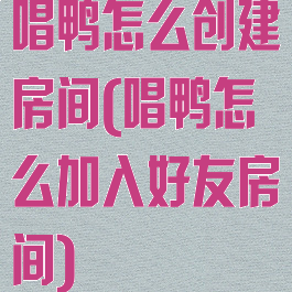唱鸭怎么创建房间(唱鸭怎么加入好友房间)
