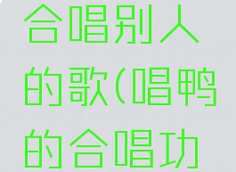 唱鸭怎么合唱别人的歌(唱鸭的合唱功能在哪)