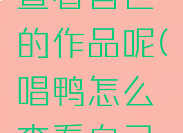 唱鸭怎么查看自己的作品呢(唱鸭怎么查看自己的作品呢)