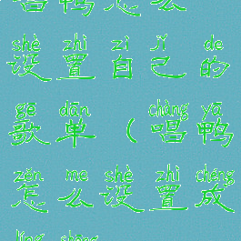 唱鸭怎么设置自己的歌单(唱鸭怎么设置成铃声)