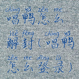 唱鸭怎么解封(唱鸭怎么登录)