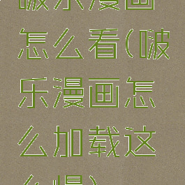 啵乐漫画怎么看(啵乐漫画怎么加载这么慢)