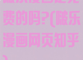 啵乐漫画是免费的吗?(啵乐漫画网页知乎)