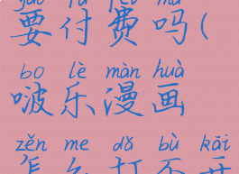 啵乐漫画要付费吗(啵乐漫画怎么打不开)