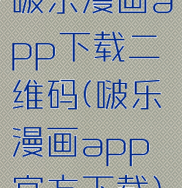 啵乐漫画app下载二维码(啵乐漫画app官方下载)