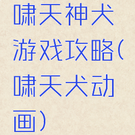 啸天神犬游戏攻略(啸天犬动画)