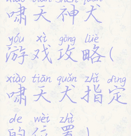 啸天神犬游戏攻略(啸天犬指定的位置)