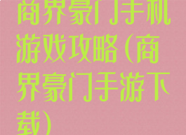 商界豪门手机游戏攻略(商界豪门手游下载)