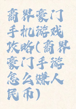 商界豪门手机游戏攻略(商界豪门手游怎么赚人民币)