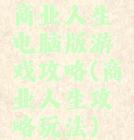 商业人生电脑版游戏攻略(商业人生攻略玩法)