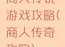 商人传说游戏攻略(商人传奇攻略)