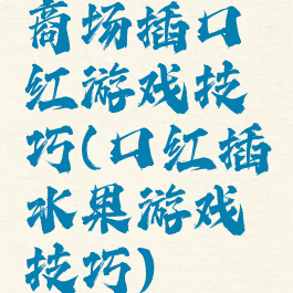 商场插口红游戏技巧(口红插水果游戏技巧)