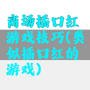 商场插口红游戏技巧(类似插口红的游戏)