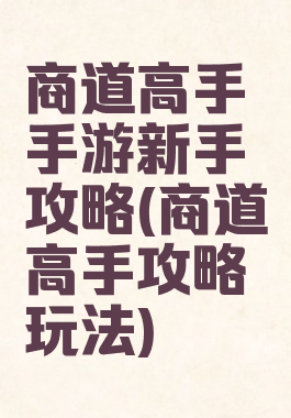 商道高手手游新手攻略(商道高手攻略玩法)