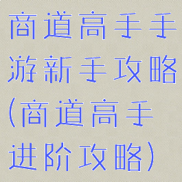 商道高手手游新手攻略(商道高手进阶攻略)