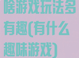 啥游戏玩法多有趣(有什么趣味游戏)