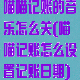 喵喵记账的音乐怎么关(喵喵记账怎么设置记账日期)