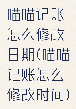 喵喵记账怎么修改日期(喵喵记账怎么修改时间)