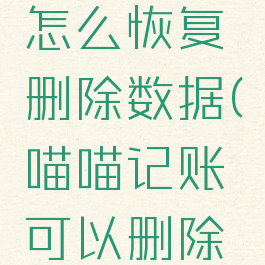 喵喵记账怎么恢复删除数据(喵喵记账可以删除记录吗)