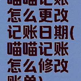 喵喵记账怎么更改记账日期(喵喵记账怎么修改账单)