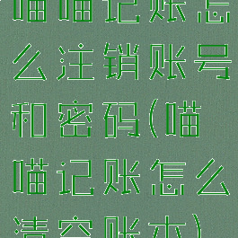 喵喵记账怎么注销账号和密码(喵喵记账怎么清空账本)