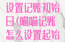 喵喵记账怎么设置记账初始日(喵喵记账怎么设置起始日期)