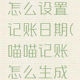喵喵记账怎么设置记账日期(喵喵记账怎么生成账单)